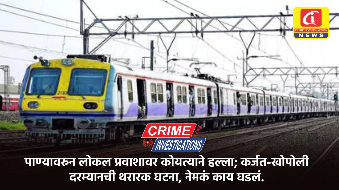 पाण्यावरुन लोकल प्रवाशावर कोयत्याने हल्ला; कर्जत-खोपोली दरम्यानची थरारक घटना, नेमकं काय घडलं.