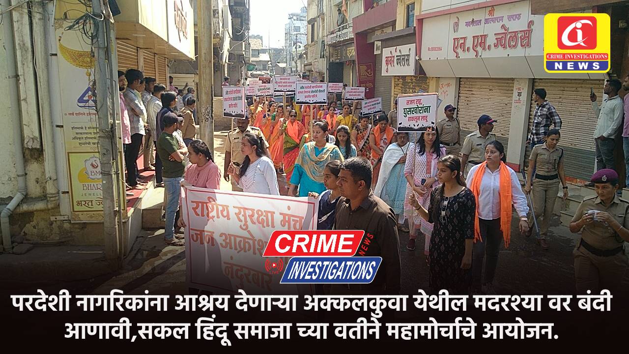 परदेशी नागरिकांना आश्रय देणाऱ्या अक्कलकुवा येथील मदरश्या वर बंदी आणावी,सकल हिंदू समाजा च्या वतीने महामोर्चाचे आयोजन.