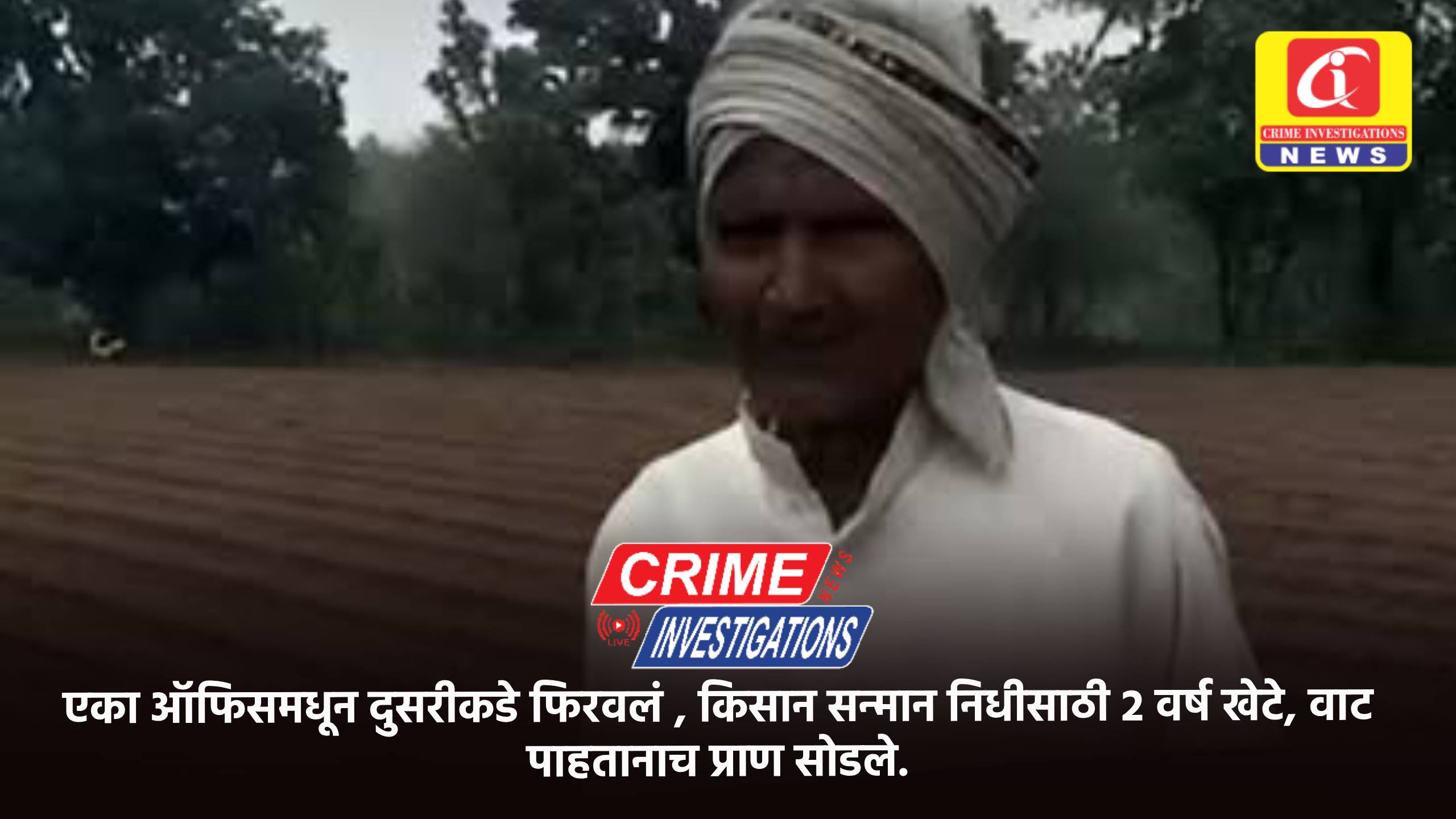 एका ऑफिसमधून दुसरीकडे फिरवलं , किसान सन्मान निधीसाठी २ वर्ष खेटे, वाट पाहतानाच प्राण सोडले.