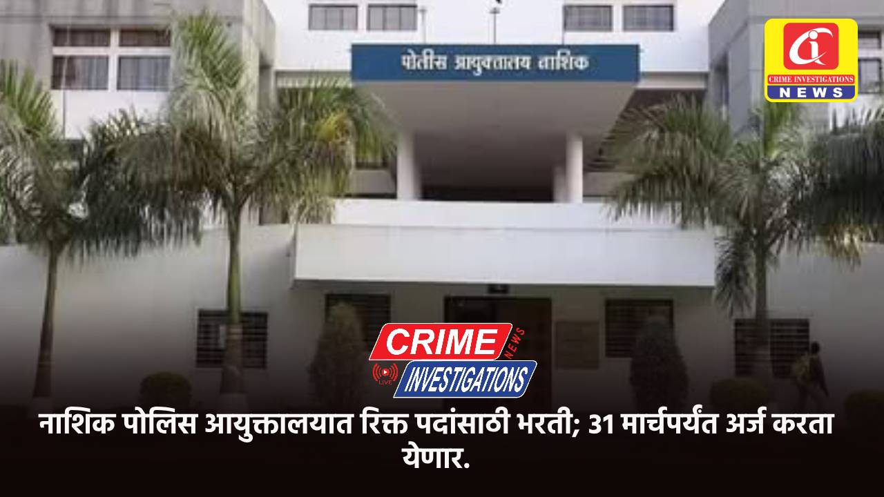 नाशिक पोलिस आयुक्तालयात रिक्त पदांसाठी भरती; ३१ मार्चपर्यंत अर्ज करता येणार.