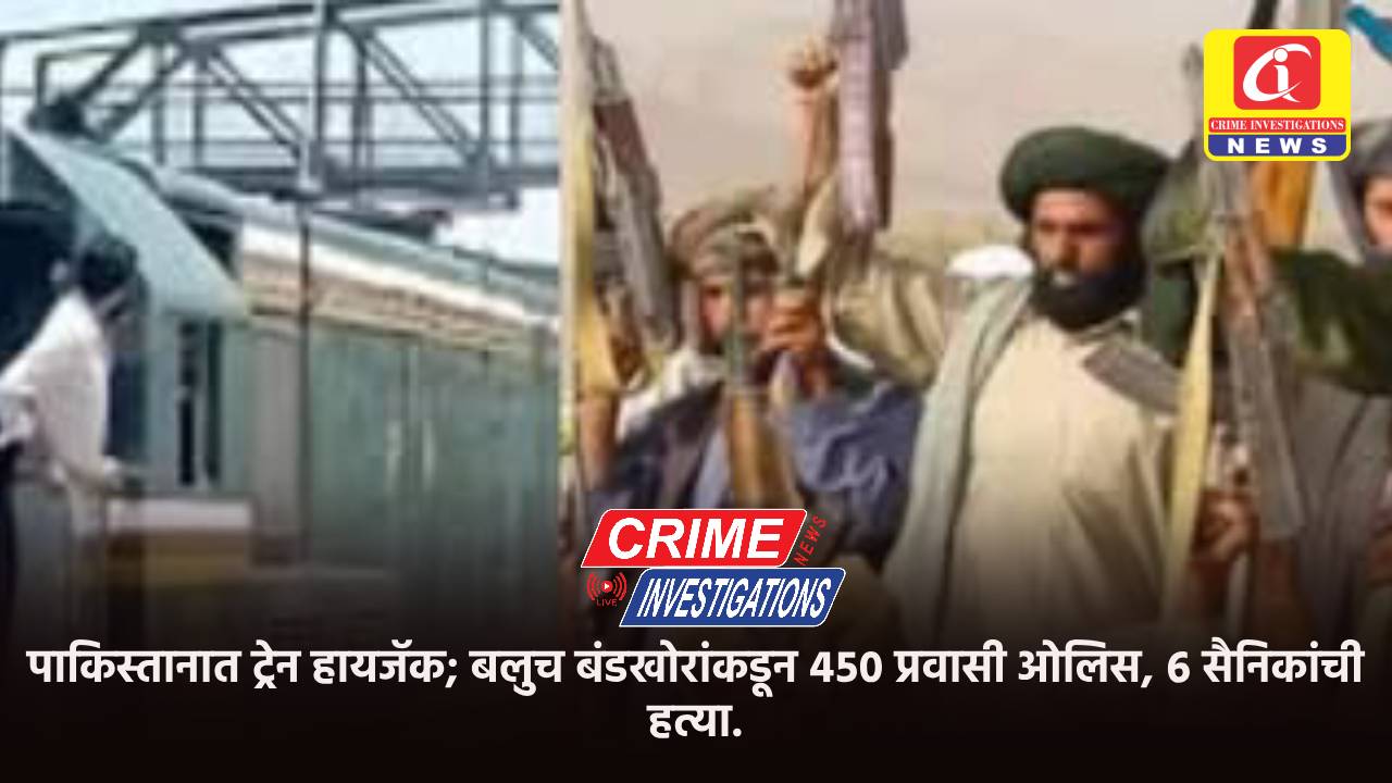 पाकिस्तानात ट्रेन हायजॅक; बलुच बंडखोरांकडून ४५० प्रवासी ओलिस, ६ सैनिकांची हत्या.