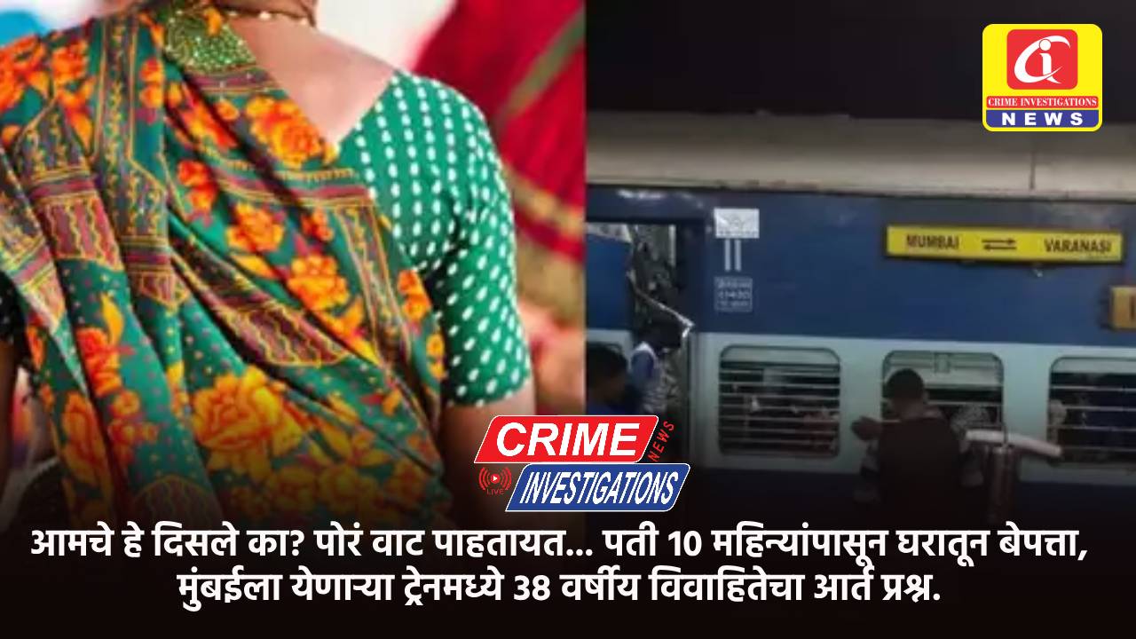 आमचे हे दिसले का? पोरं वाट पाहतायत… पती १० महिन्यांपासून घरातून बेपत्ता, मुंबईला येणाऱ्या ट्रेनमध्ये ३८ वर्षीय विवाहितेचा आर्त प्रश्न.