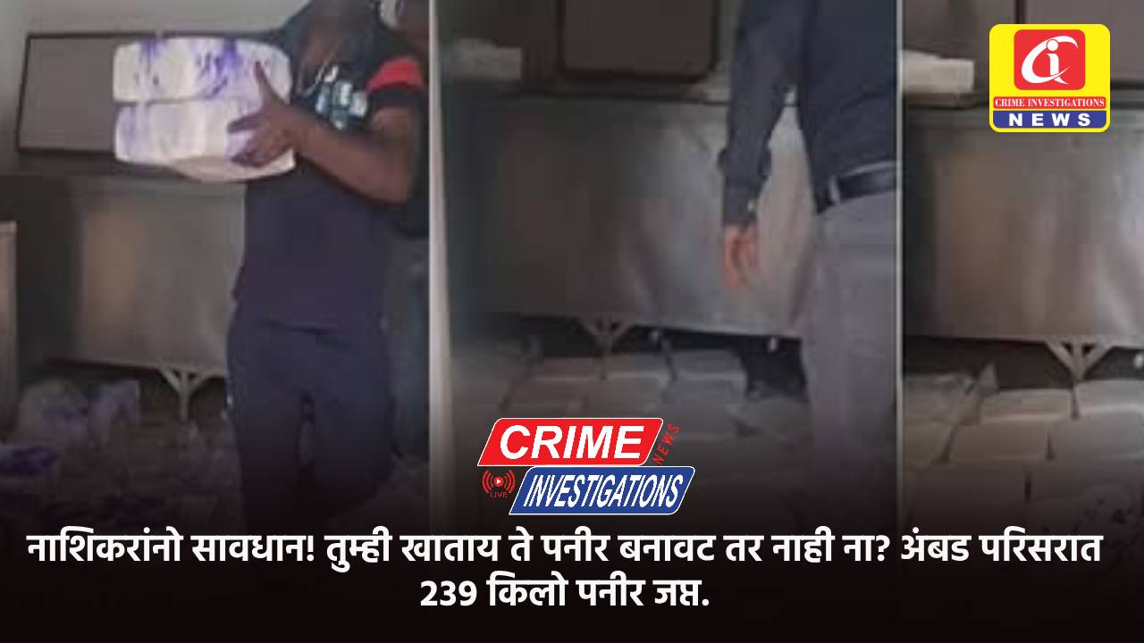 नाशिकरांनो सावधान! तुम्ही खाताय ते पनीर बनावट तर नाही ना? अंबड परिसरात २३९ किलो पनीर जप्त.