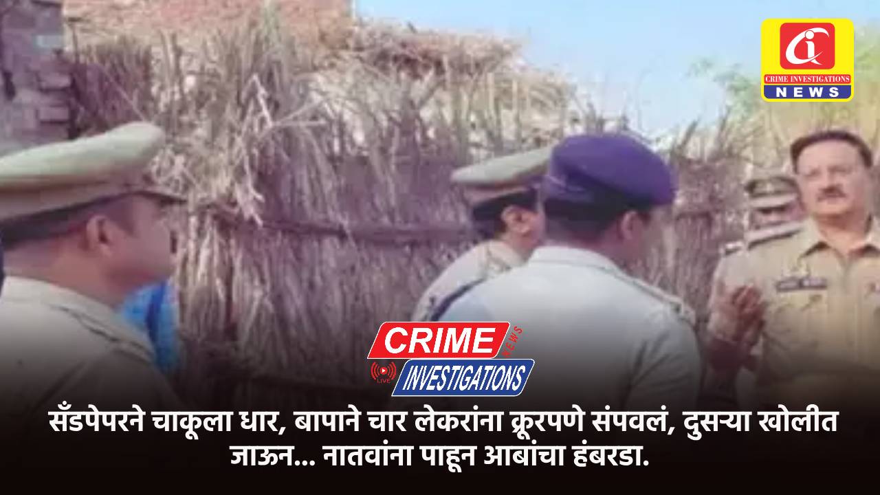 सँडपेपरने चाकूला धार, बापाने चार लेकरांना क्रूरपणे संपवलं, दुसऱ्या खोलीत जाऊन… नातवांना पाहून आबांचा हंबरडा.