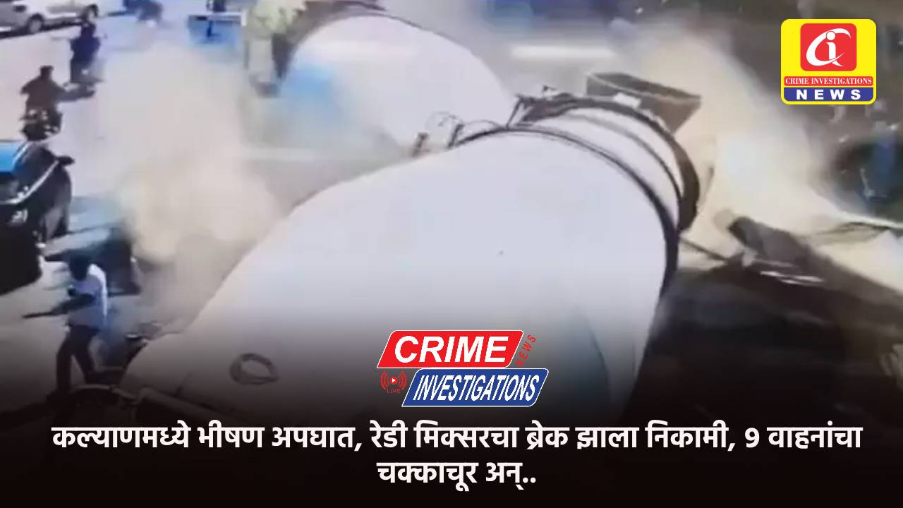 कल्याणमध्ये भीषण अपघात, रेडी मिक्सरचा ब्रेक झाला निकामी, ९ वाहनांचा चक्काचूर अन्..