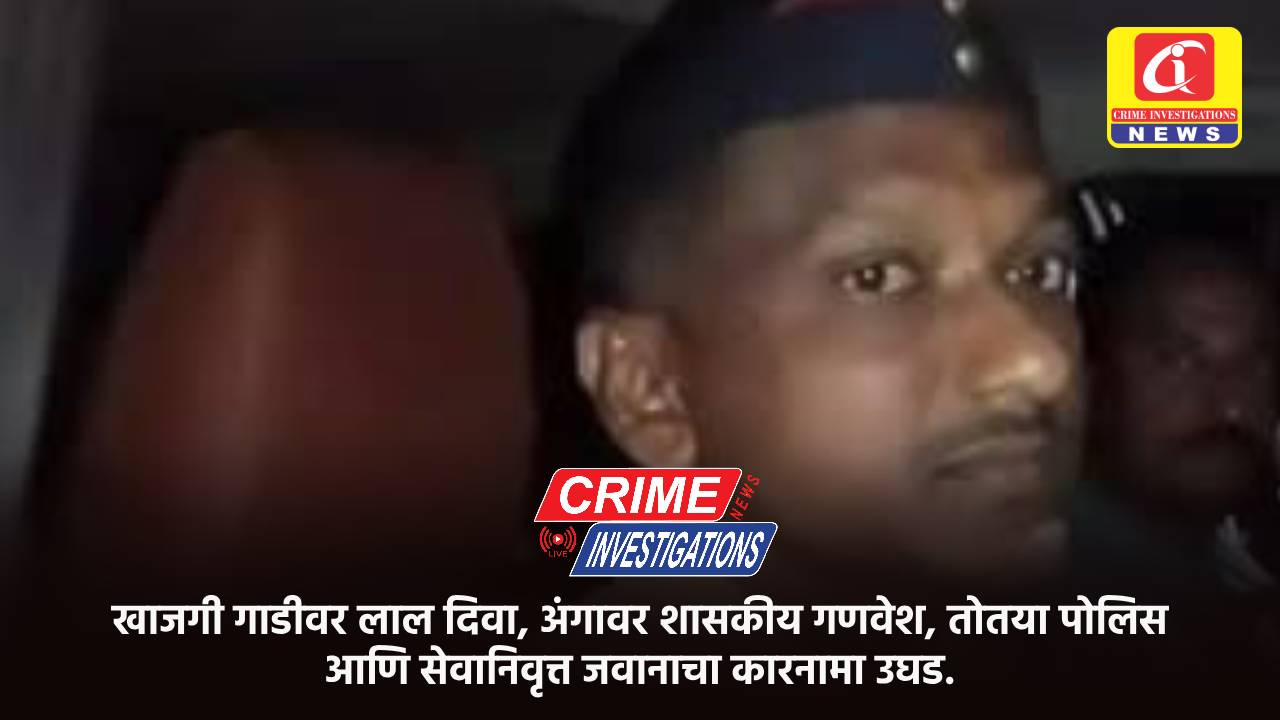 खाजगी गाडीवर लाल दिवा, अंगावर शासकीय गणवेश, तोतया पोलिस आणि सेवानिवृत्त जवानाचा कारनामा उघड.