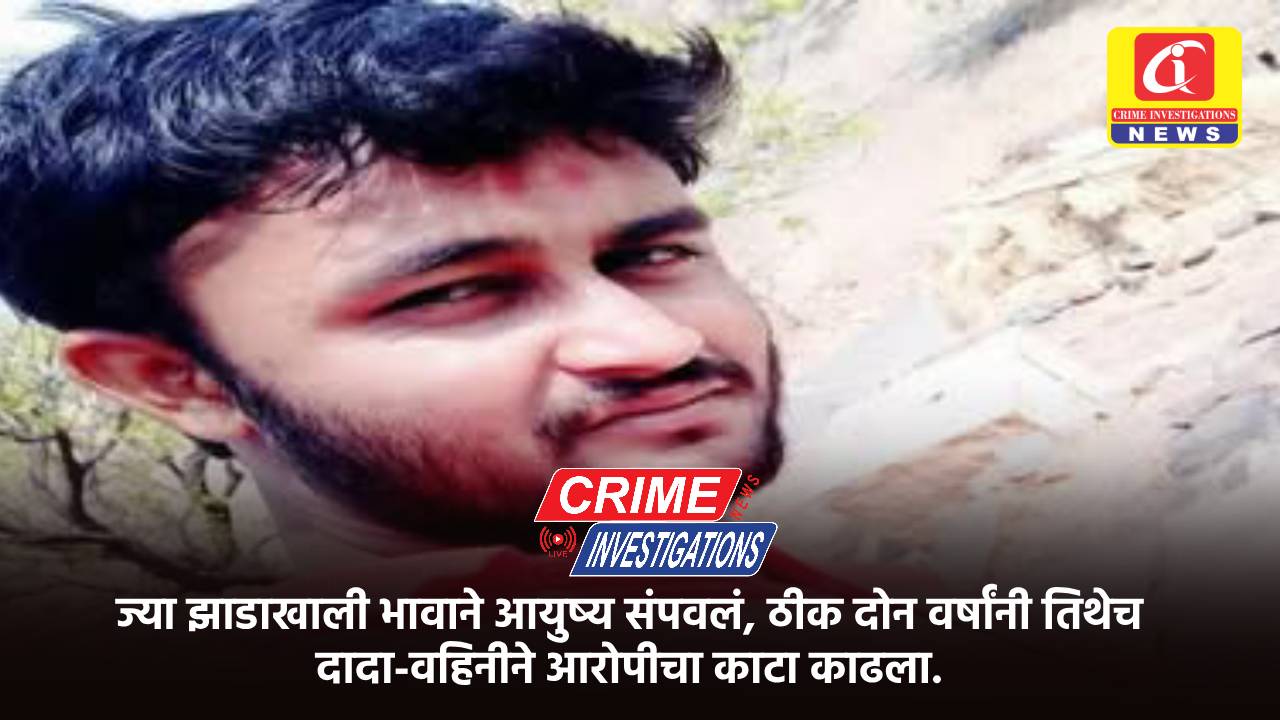 ज्या झाडाखाली भावाने आयुष्य संपवलं, ठीक दोन वर्षांनी तिथेच दादा-वहिनीने आरोपीचा काटा काढला.