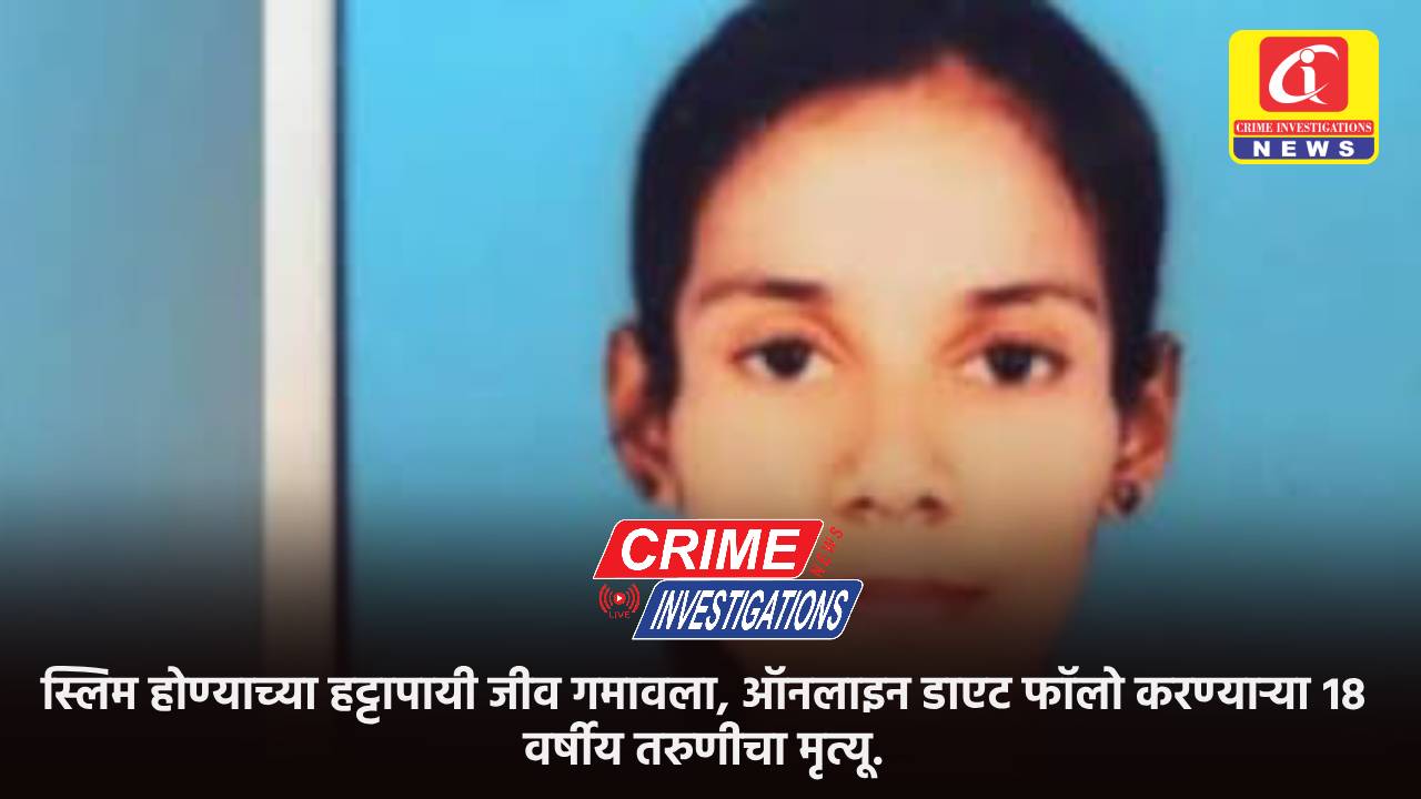 स्लिम होण्याच्या हट्टापायी जीव गमावला, ऑनलाइन डाएट फॉलो करण्याऱ्या १८ वर्षीय तरुणीचा मृत्यू.