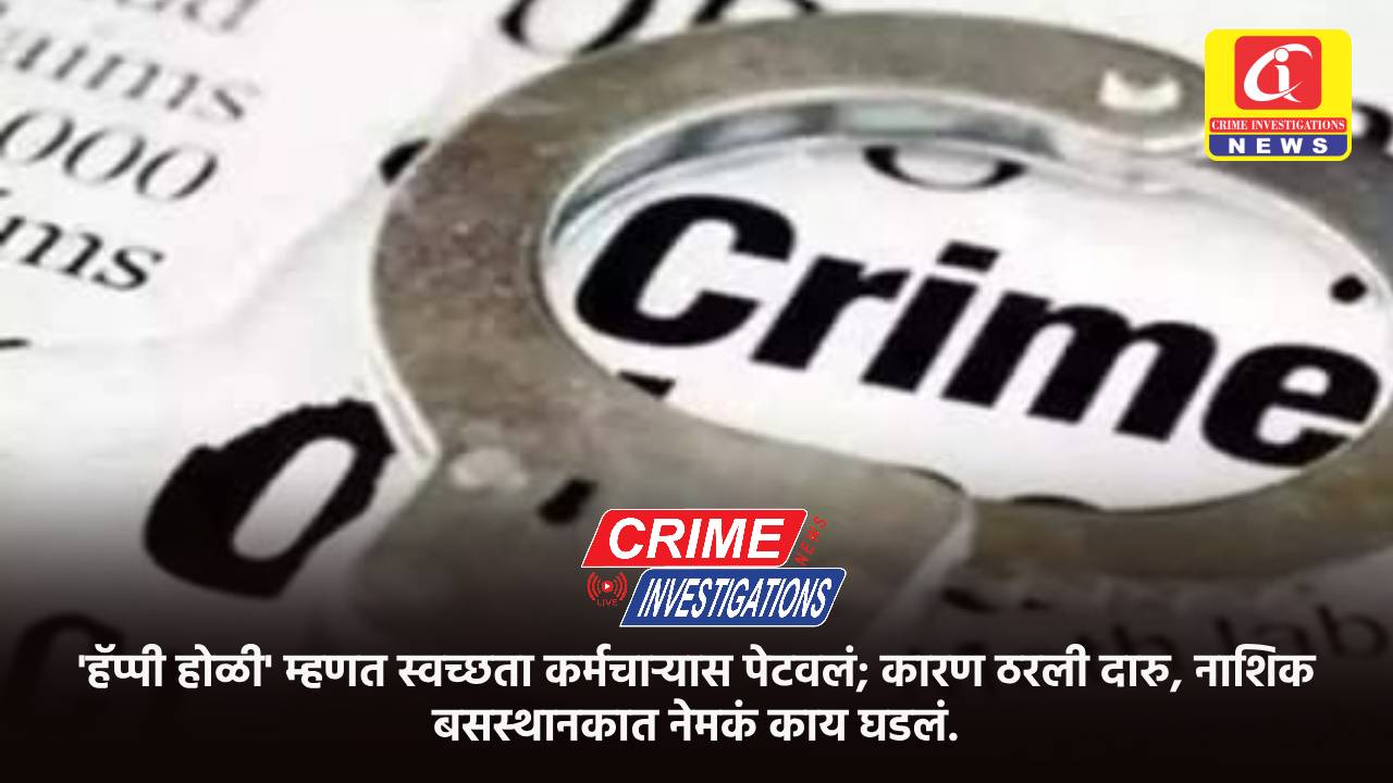 ‘हॅप्पी होळी’ म्हणत स्वच्छता कर्मचाऱ्यास पेटवलं; कारण ठरली दारु, नाशिक बसस्थानकात नेमकं काय घडलं.