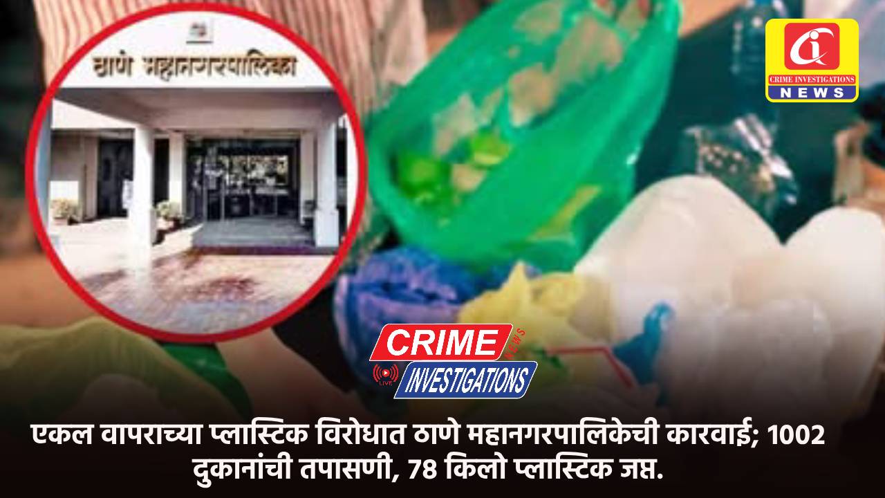 एकल वापराच्या प्लास्टिक विरोधात ठाणे महानगरपालिकेची कारवाई; १००२ दुकानांची तपासणी, ७८ किलो प्लास्टिक जप्त.