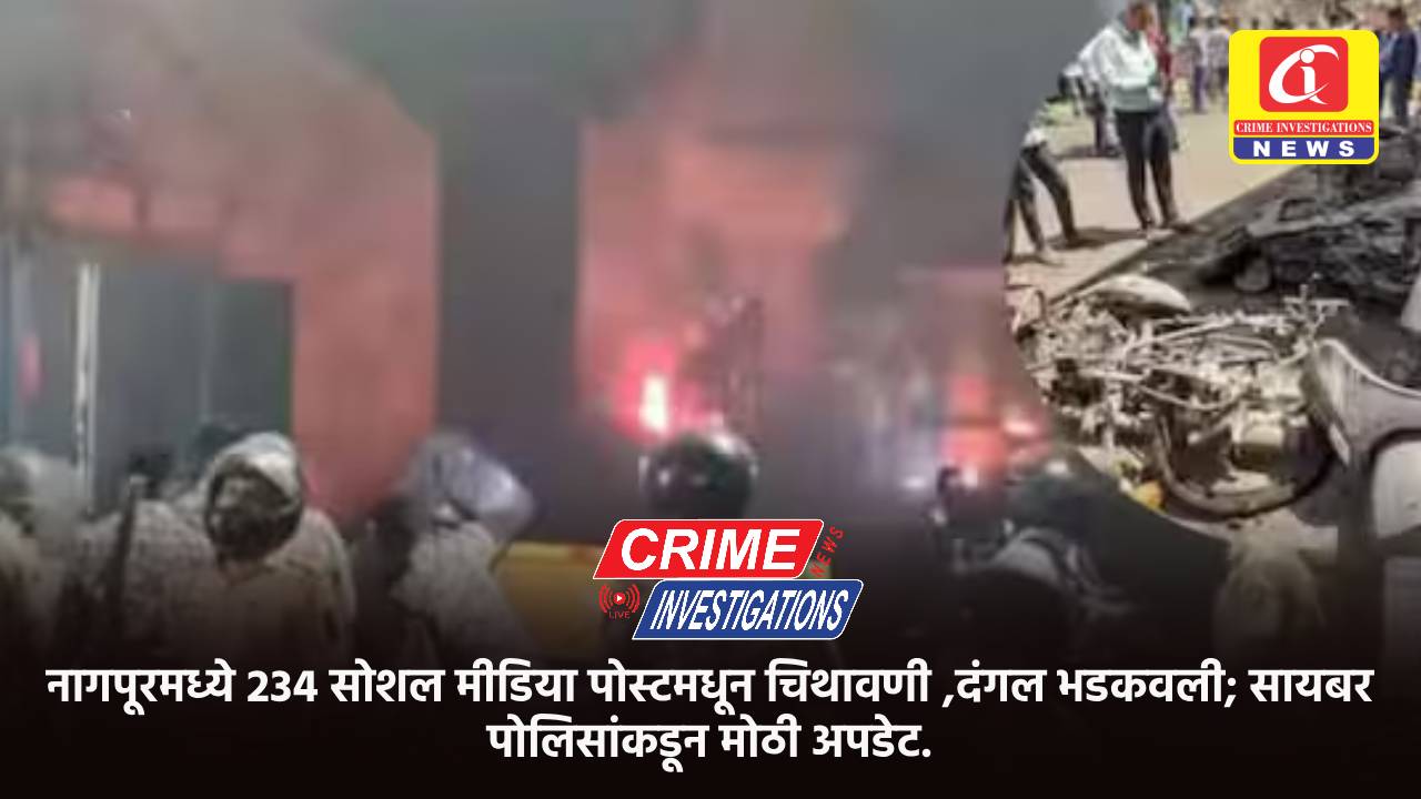 नागपूरमध्ये 234 सोशल मीडिया पोस्टमधून चिथावणी ,दंगल भडकवली; सायबर पोलिसांकडून मोठी अपडेट.