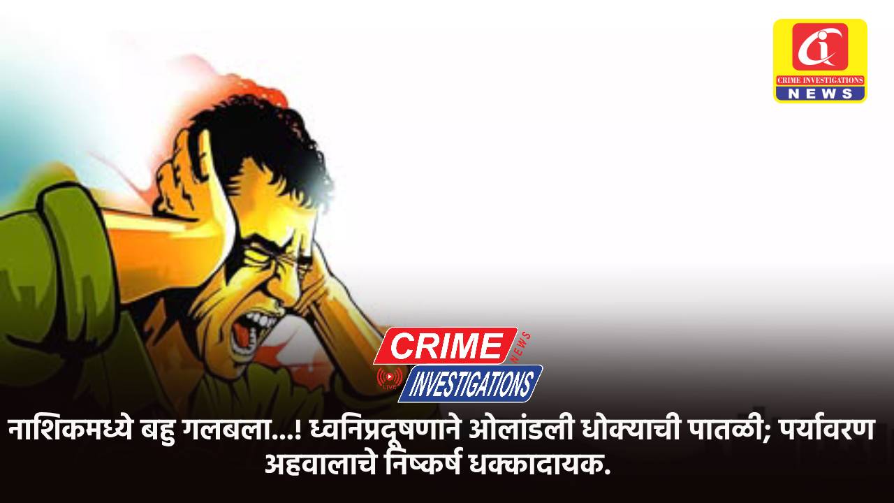 नाशिकमध्ये बहु गलबला…! ध्वनिप्रदूषणाने ओलांडली धोक्याची पातळी; पर्यावरण अहवालाचे निष्कर्ष धक्कादायक.