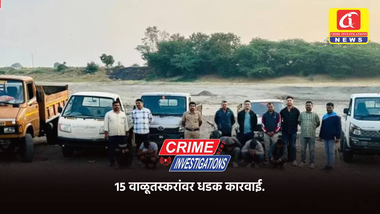 15 वाळूतस्करांवर धडक कारवाई.