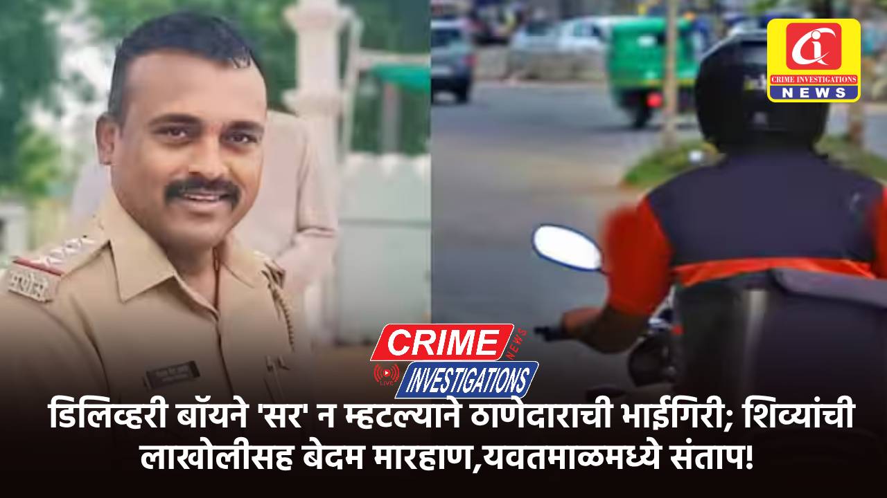 डिलिव्हरी बॉयने ‘सर’ न म्हटल्याने ठाणेदाराची भाईगिरी; शिव्यांची लाखोलीसह बेदम मारहाण,यवतमाळमध्ये संताप!