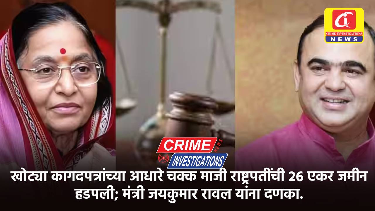 खोट्या कागदपत्रांच्या आधारे चक्क माजी राष्ट्रपतींची 26 एकर जमीन हडपली; मंत्री जयकुमार रावल यांना दणका.