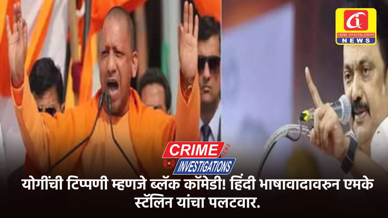योगींची टिप्पणी म्हणजे ब्लॅक कॉमेडी! हिंदी भाषावादावरुन एमके स्टॅलिन यांचा पलटवार.