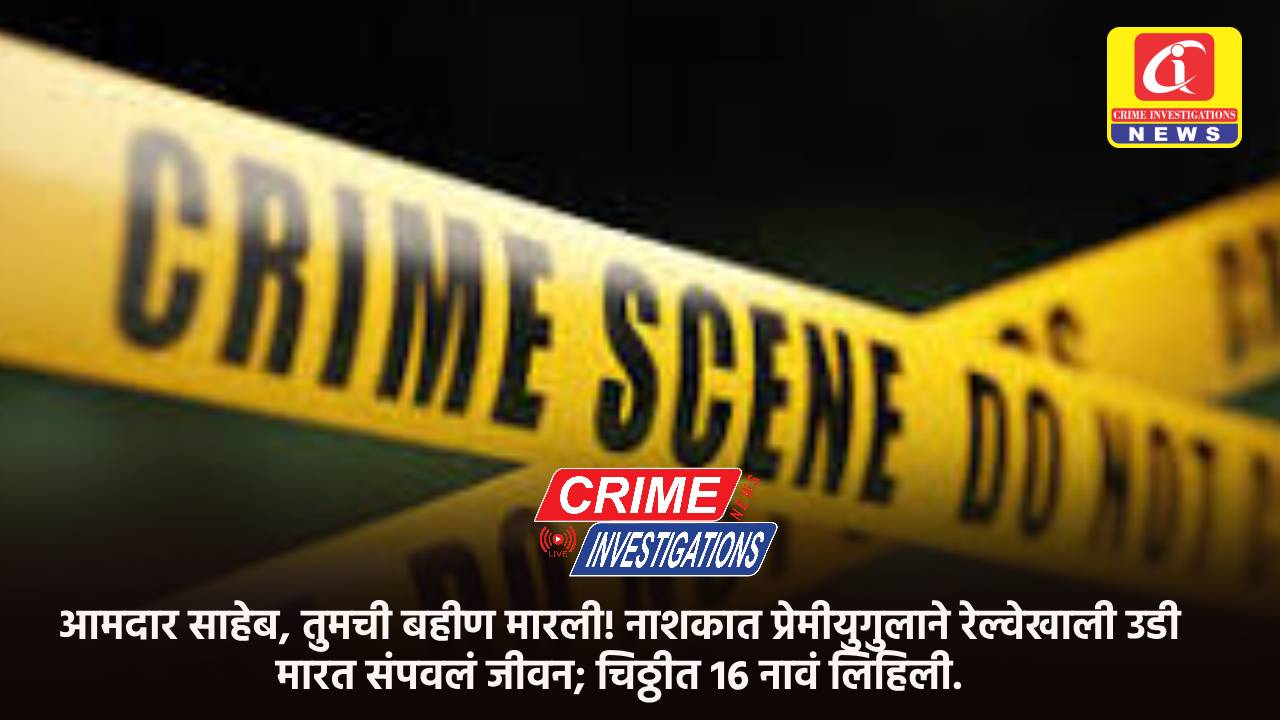आमदार साहेब, तुमची बहीण मारली! नाशकात प्रेमीयुगुलाने रेल्वेखाली उडी मारत संपवलं जीवन; चिठ्ठीत 16 नावं लिहिली.