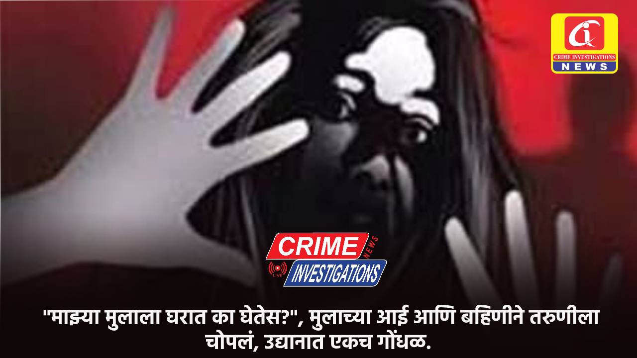 “माझ्या मुलाला घरात का घेतेस?”, मुलाच्या आई आणि बहिणीने तरुणीला चोपलं, उद्यानात एकच गोंधळ.