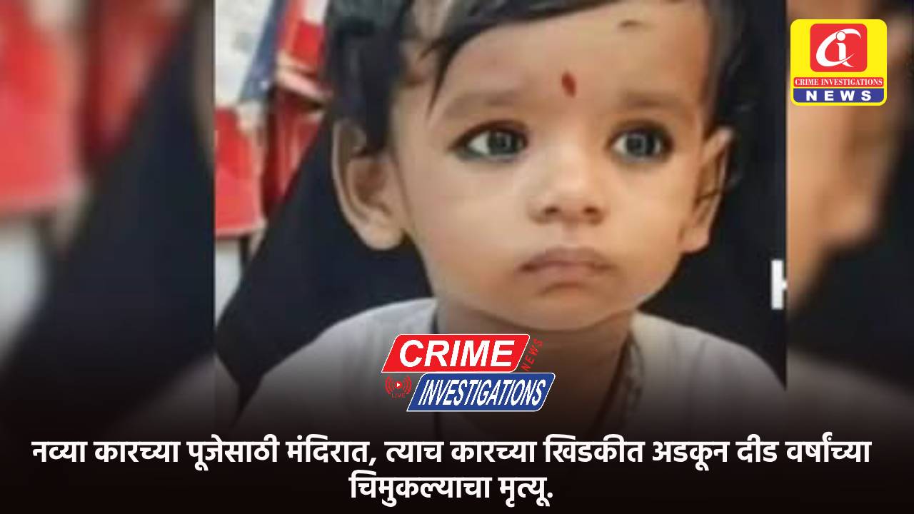 नव्या कारच्या पूजेसाठी मंदिरात, त्याच कारच्या खिडकीत अडकून दीड वर्षांच्या चिमुकल्याचा मृत्यू.