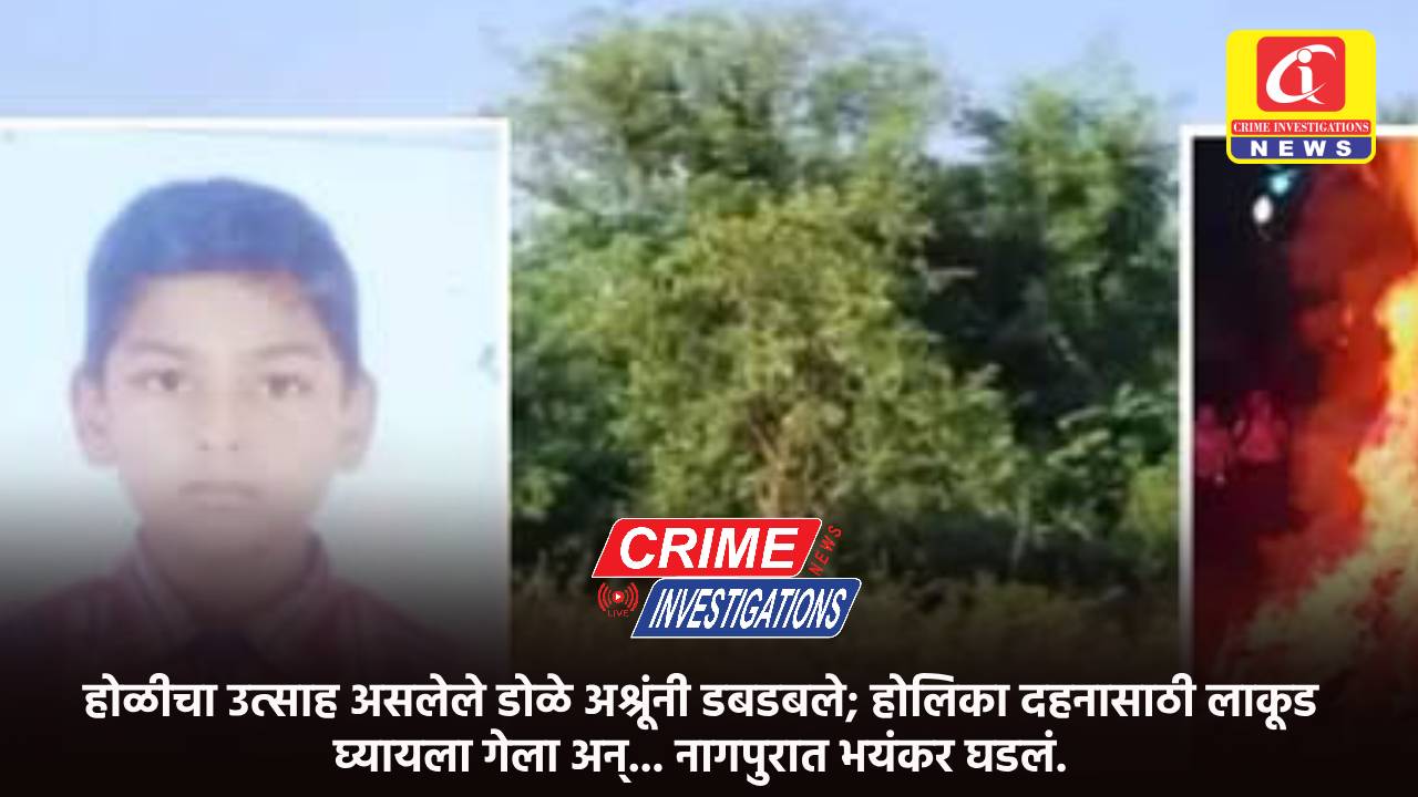 होळीचा उत्साह असलेले डोळे अश्रूंनी डबडबले; होलिका दहनासाठी लाकूड घ्यायला गेला अन्… नागपुरात भयंकर घडलं.