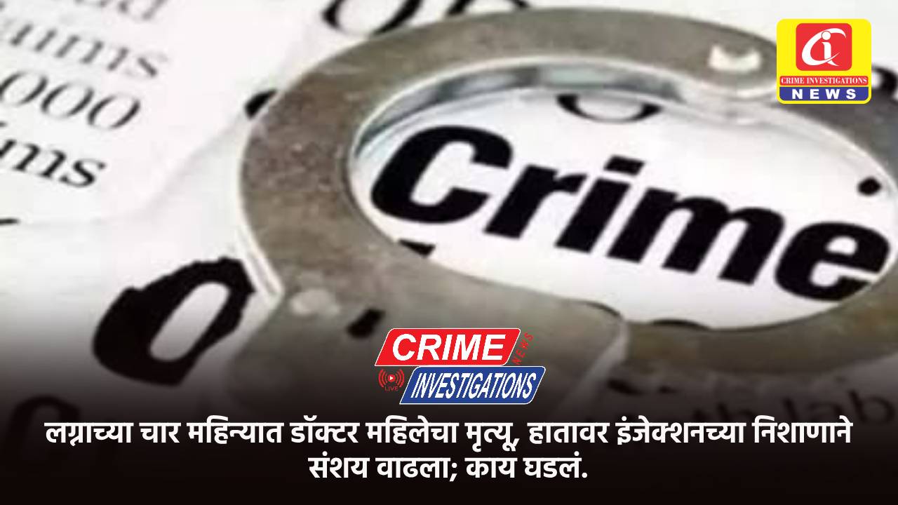 लग्नाच्या चार महिन्यात डॉक्टर महिलेचा मृत्यू, हातावर इंजेक्शनच्या निशाणाने संशय वाढला; काय घडलं.