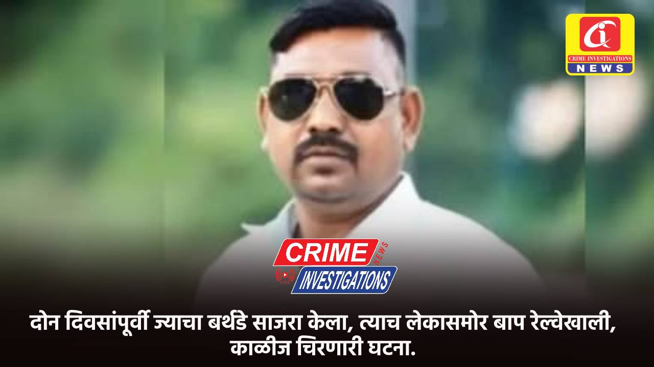 दोन दिवसांपूर्वी ज्याचा बर्थडे साजरा केला, त्याच लेकासमोर बाप रेल्वेखाली, काळीज चिरणारी घटना.