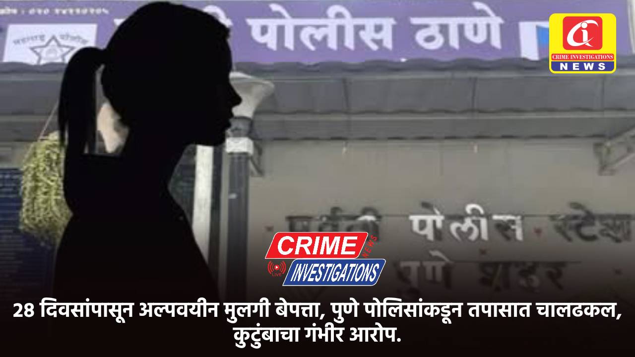२८ दिवसांपासून अल्पवयीन मुलगी बेपत्ता, पुणे पोलिसांकडून तपासात चालढकल, कुटुंबाचा गंभीर आरोप.
