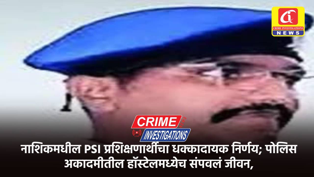 नाशिकमधील PSI प्रशिक्षणार्थीचा धक्कादायक निर्णय; पोलिस अकादमीतील हॉस्टेलमध्येच संपवलं जीवन.