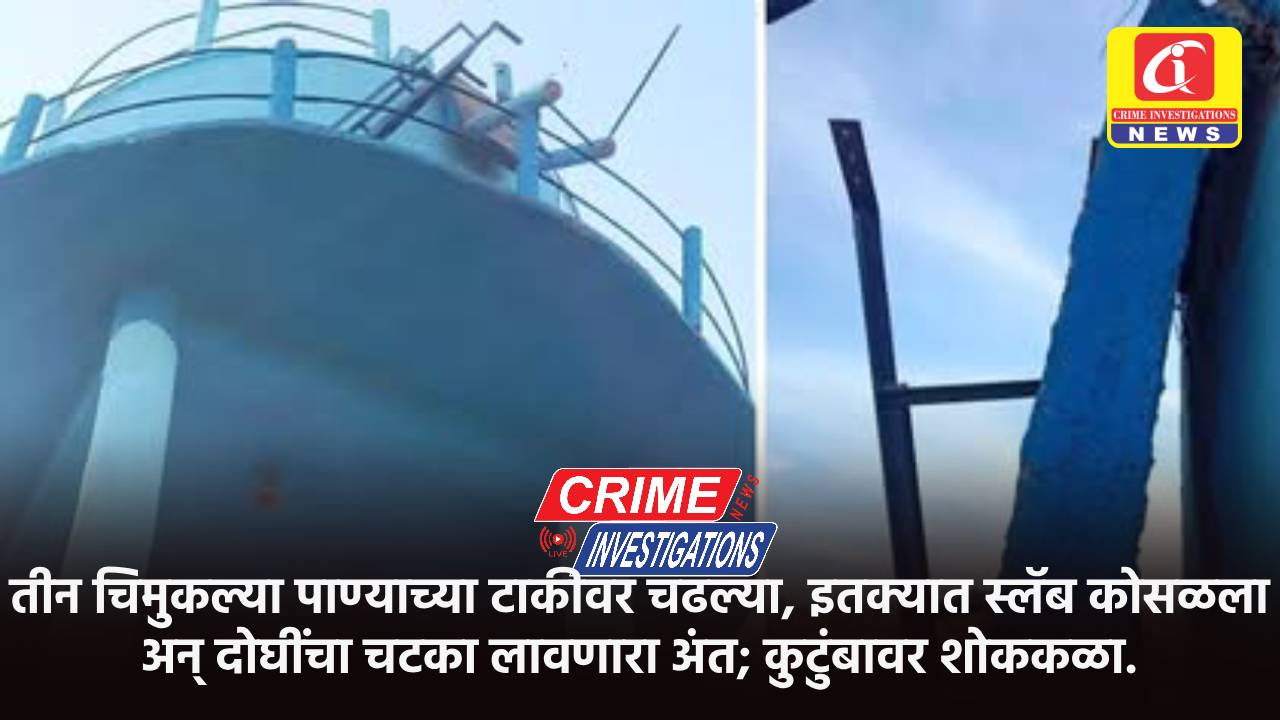 तीन चिमुकल्या पाण्याच्या टाकीवर चढल्या, इतक्यात स्लॅब कोसळला अन् दोघींचा चटका लावणारा अंत; कुटुंबावर शोककळा.