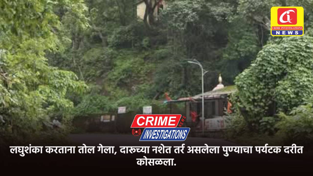 लघुशंका करताना तोल गेला, दारूच्या नशेत तर्र असलेला पुण्याचा पर्यटक दरीत कोसळला.