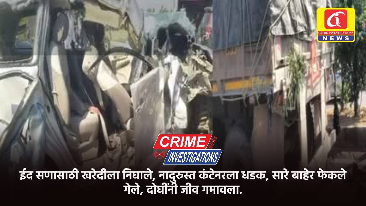 ईद सणासाठी खरेदीला निघाले, नादुरुस्त कंटेनरला धडक, सारे बाहेर फेकले गेले, दोघींनी जीव गमावला.