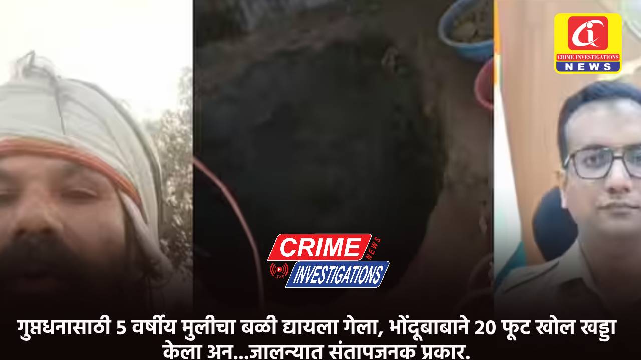 गुप्तधनासाठी 5 वर्षीय मुलीचा बळी द्यायला गेला, भोंदूबाबाने 20 फूट खोल खड्डा केला अन्…जालन्यात संतापजनक प्रकार.