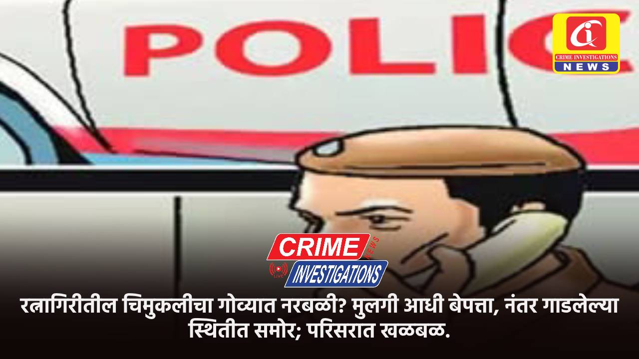 रत्नागिरीतील चिमुकलीचा गोव्यात नरबळी? मुलगी आधी बेपत्ता, नंतर गाडलेल्या स्थितीत समोर; परिसरात खळबळ.