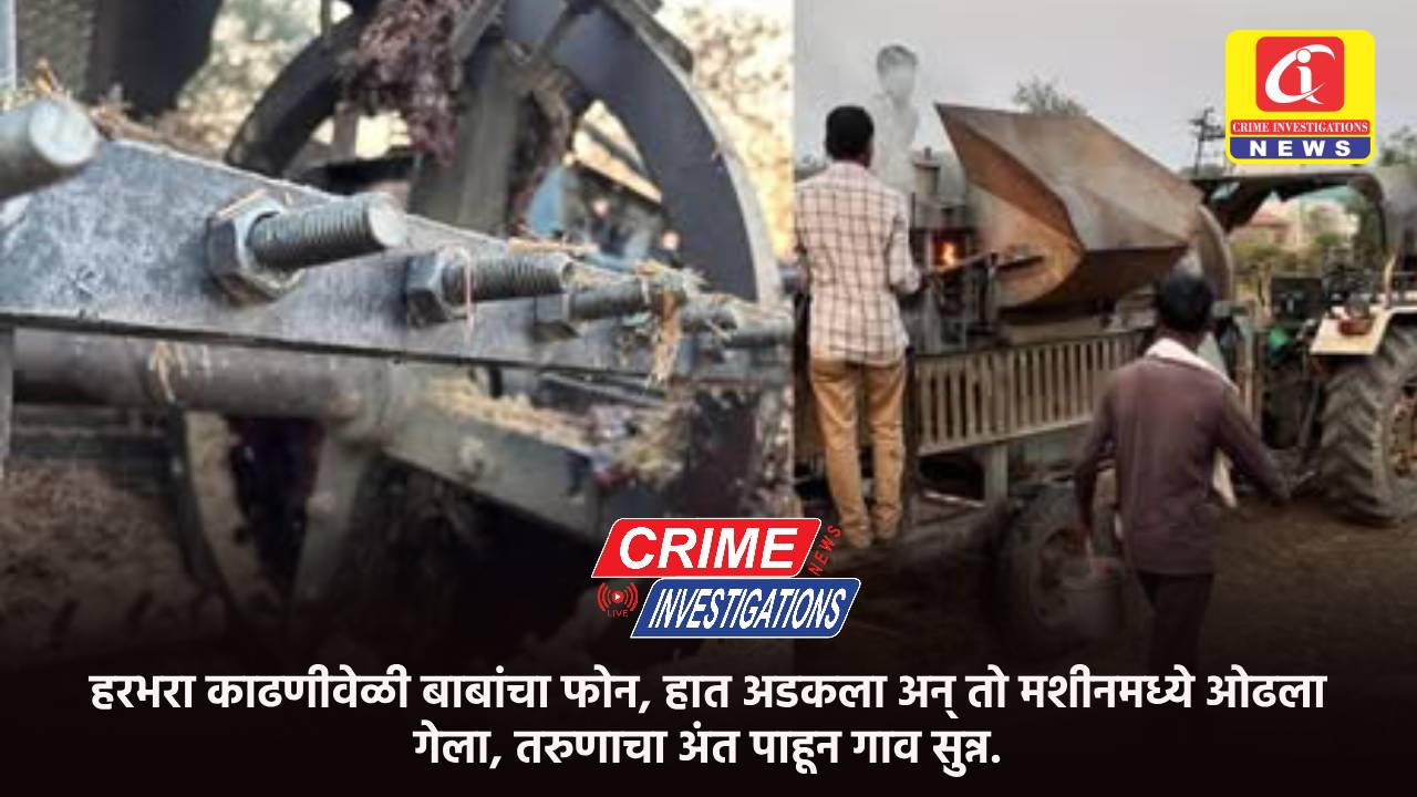 हरभरा काढणीवेळी बाबांचा फोन, हात अडकला अन् तो मशीनमध्ये ओढला गेला, तरुणाचा अंत पाहून गाव सुन्न.