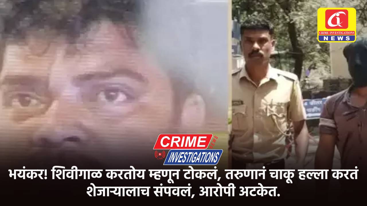 भयंकर! शिवीगाळ करतोय म्हणून टोकलं, तरुणानं चाकू हल्ला करतं शेजाऱ्यालाच संपवलं, आरोपी अटकेत.