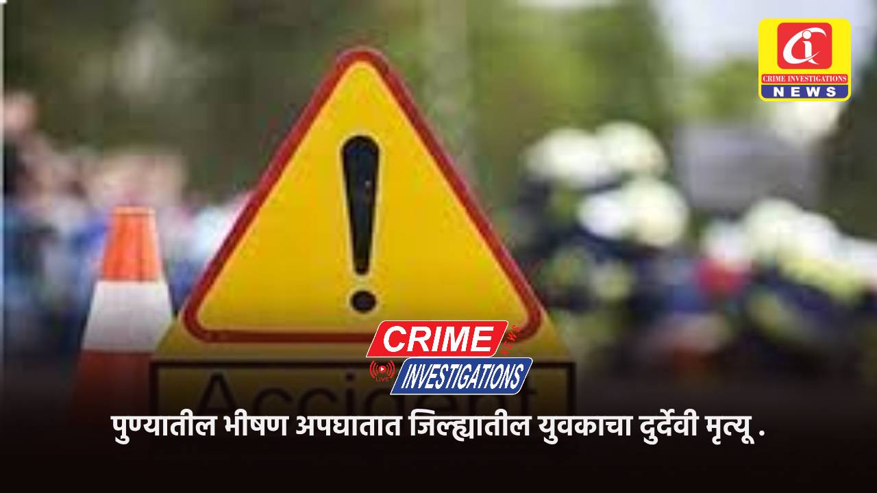 पुण्यातील भीषण अपघातात जिल्ह्यातील युवकाचा दुर्देवी मृत्यू .