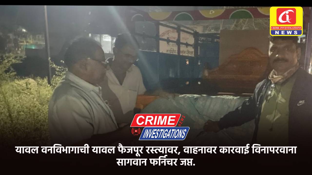 यावल वनविभागाची यावल फैजपूर रस्त्यावर, वाहनावर कारवाई विनापरवाना सागवान फर्निचर जप्त.