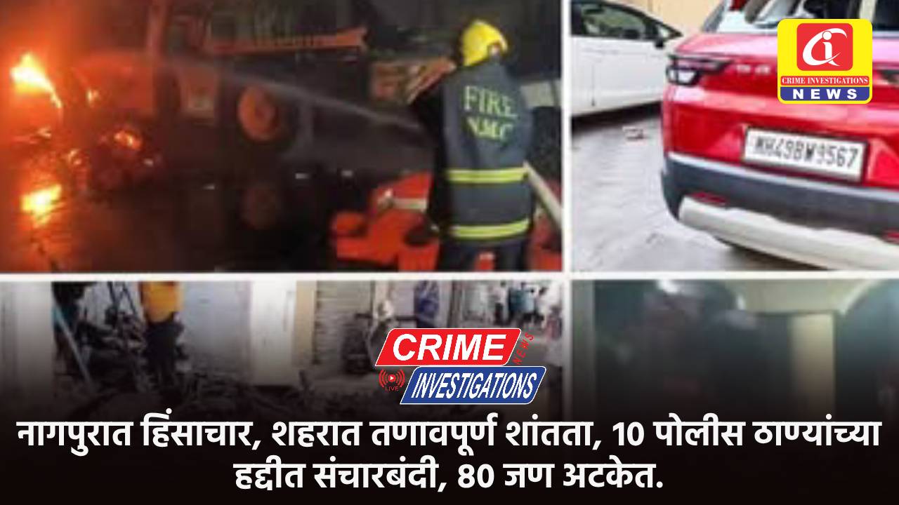 नागपुरात हिंसाचार, शहरात तणावपूर्ण शांतता, १० पोलीस ठाण्यांच्या हद्दीत संचारबंदी, ८० जण अटकेत.