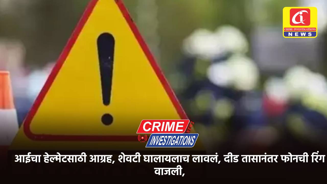 आईचा हेल्मेटसाठी आग्रह, शेवटी घालायलाच लावलं, दीड तासानंतर फोनची रिंग वाजली,