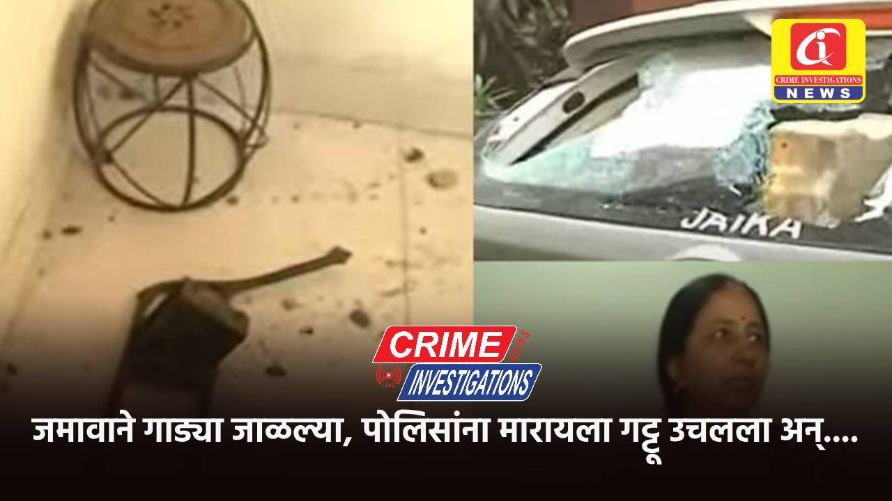जमावाने गाड्या जाळल्या, पोलिसांना मारायला गट्टू उचलला अन्….