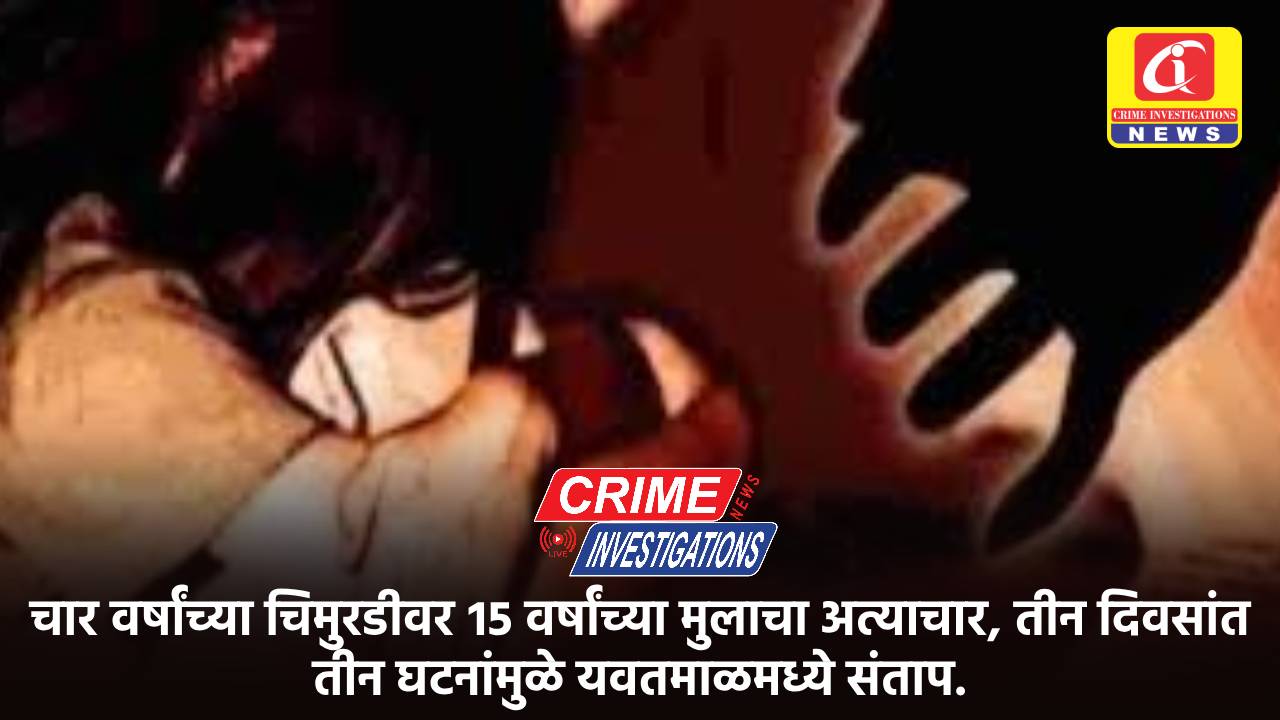 चार वर्षांच्या चिमुरडीवर १५ वर्षांच्या मुलाचा अत्याचार, तीन दिवसांत तीन घटनांमुळे यवतमाळमध्ये संताप.