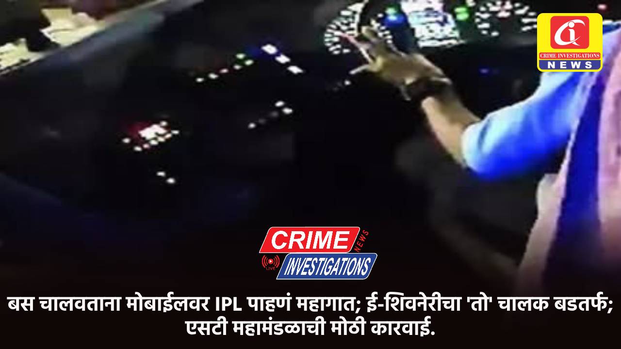 बस चालवताना मोबाईलवर IPL पाहणं महागात; ई-शिवनेरीचा ‘तो’ चालक बडतर्फ; एसटी महामंडळाची मोठी कारवाई.