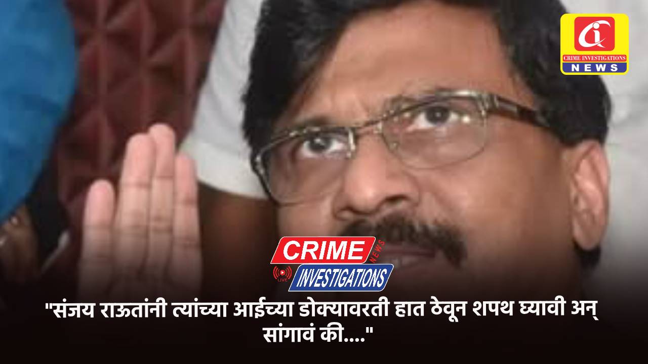 “संजय राऊतांनी त्यांच्या आईच्या डोक्यावरती हात ठेवून शपथ घ्यावी अन् सांगावं की….”