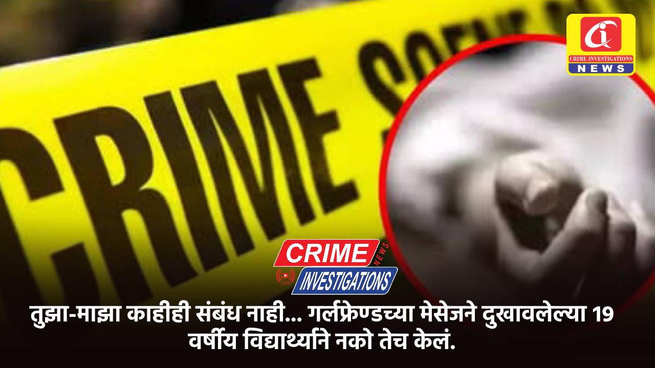 तुझा-माझा काहीही संबंध नाही… गर्लफ्रेण्डच्या मेसेजने दुखावलेल्या १९ वर्षीय विद्यार्थ्याने नको तेच केलं.