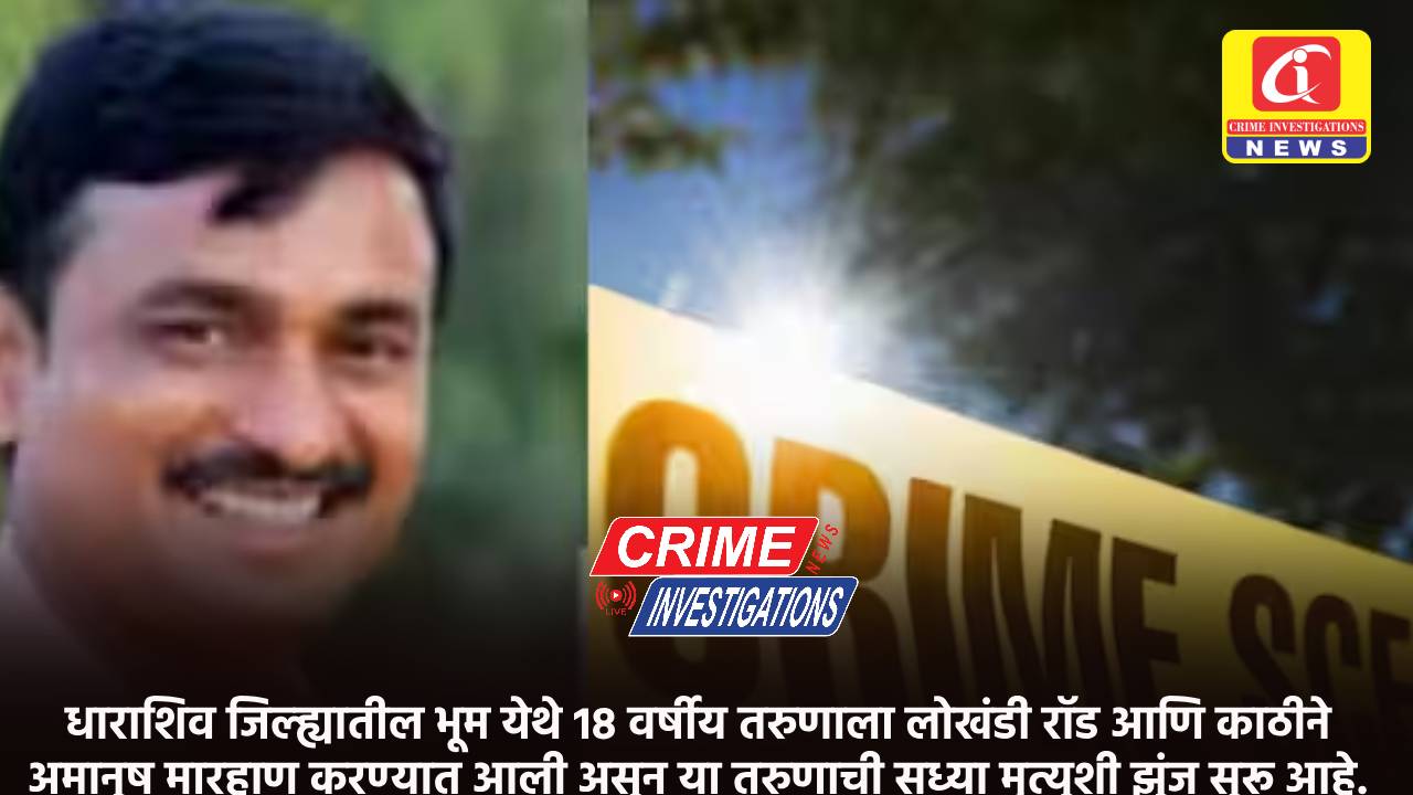 धाराशिव जिल्ह्यातील भूम येथे 18 वर्षीय तरुणाला लोखंडी रॉड आणि काठीने अमानुष मारहाण करण्यात आली असून या तरुणाची सध्या मृत्यूशी झुंज सुरू आहे.