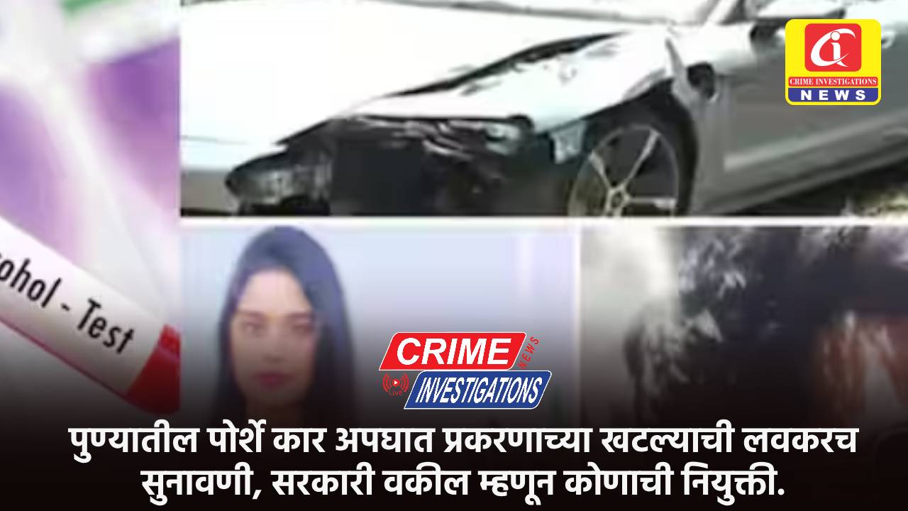 पुण्यातील पोर्शे कार अपघात प्रकरणाच्या खटल्याची लवकरच सुनावणी, सरकारी वकील म्हणून कोणाची नियुक्ती.