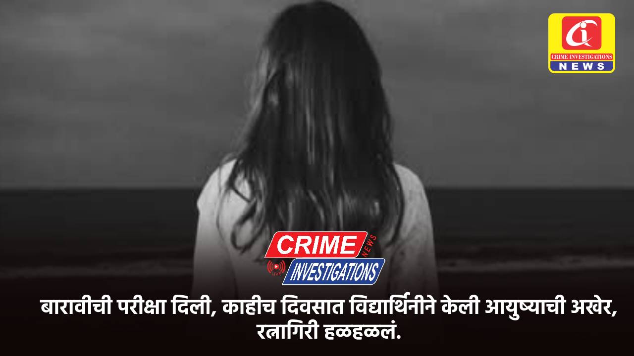 बारावीची परीक्षा दिली, काहीच दिवसात विद्यार्थिनीने केली आयुष्याची अखेर, रत्नागिरी हळहळलं.