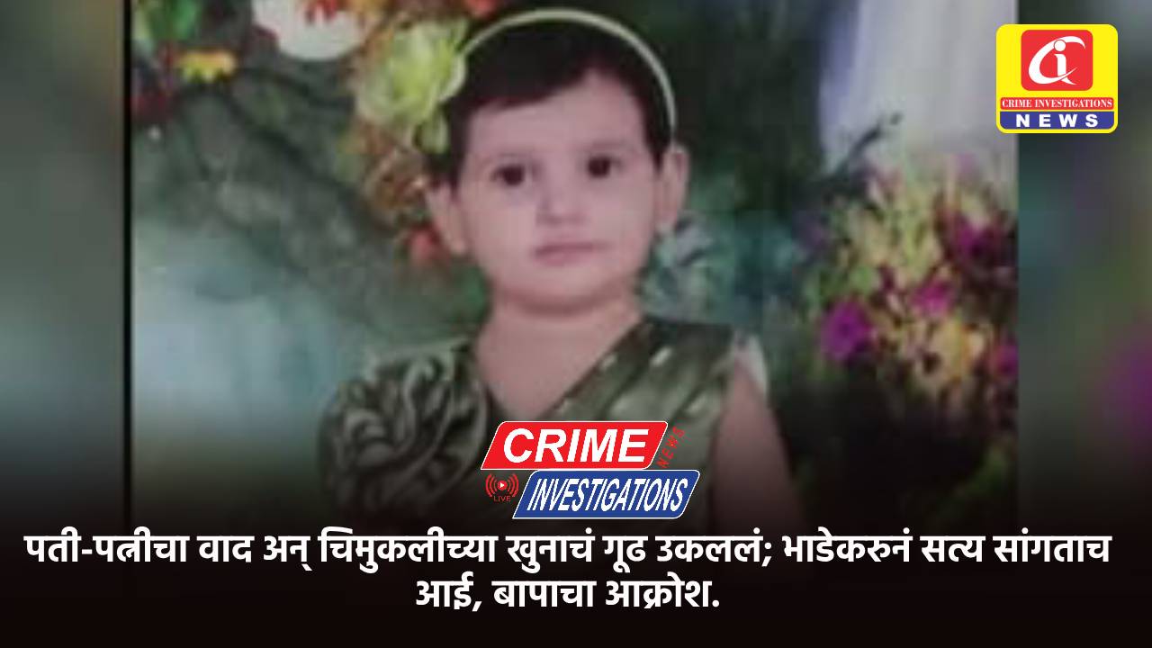 पती-पत्नीचा वाद अन् चिमुकलीच्या खुनाचं गूढ उकललं; भाडेकरुनं सत्य सांगताच आई, बापाचा आक्रोश.