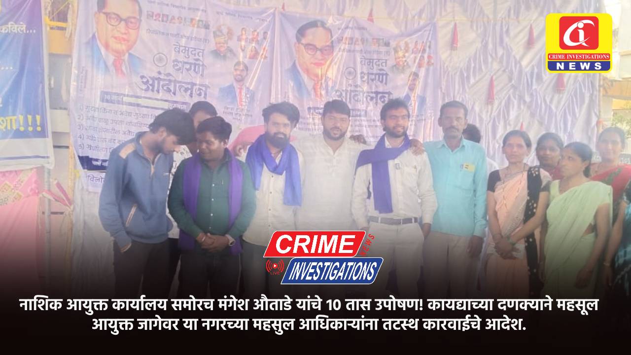 नाशिक आयुक्त कार्यालय समोरच मंगेश औताडे यांचे १० तास उपोषण! कायद्याच्या दणक्याने महसूल आयुक्त जागेवर या नगरच्या महसुल आधिकाऱ्यांना तटस्थ कारवाईचे आदेश.