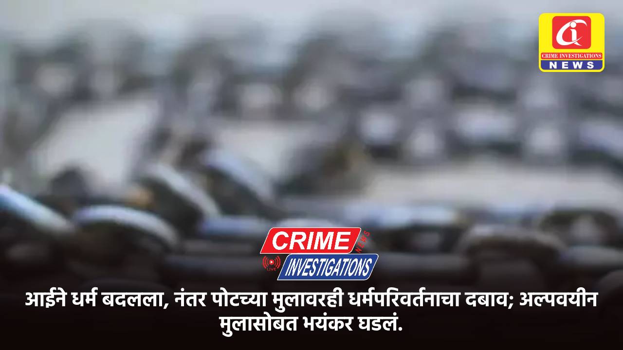 आईने धर्म बदलला, नंतर पोटच्या मुलावरही धर्मपरिवर्तनाचा दबाव; अल्पवयीन मुलासोबत भयंकर घडलं.